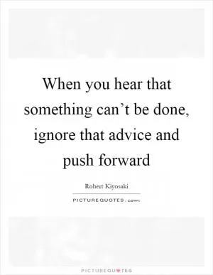 When you hear that something can’t be done, ignore that advice and push forward Picture Quote #1