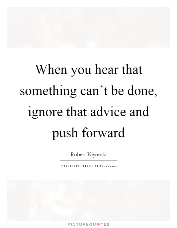 When you hear that something can't be done, ignore that advice and push forward Picture Quote #1