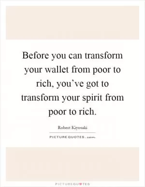 Before you can transform your wallet from poor to rich, you’ve got to transform your spirit from poor to rich Picture Quote #1
