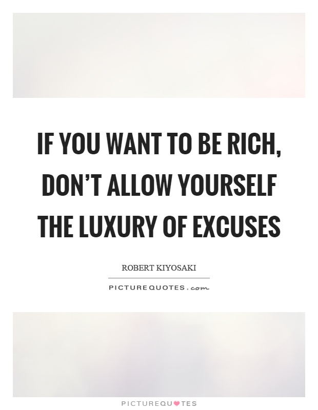 If you want to be rich, don't allow yourself the luxury of excuses Picture Quote #1