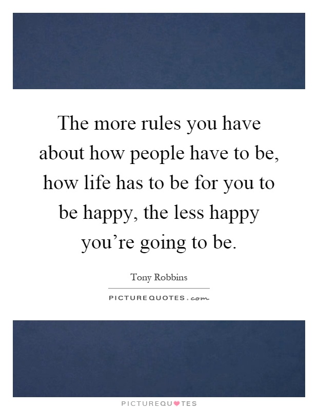 The more rules you have about how people have to be, how life has to be for you to be happy, the less happy you're going to be Picture Quote #1