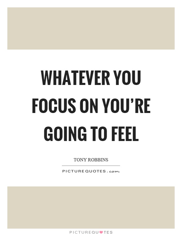 Whatever you focus on you're going to feel Picture Quote #1