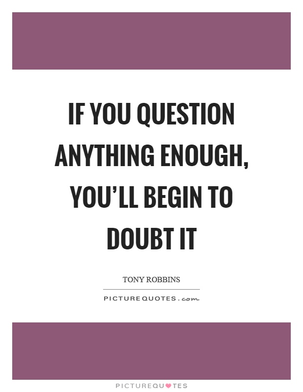 If you question anything enough, you'll begin to doubt it Picture Quote #1