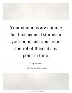 Your emotions are nothing but biochemical storms in your brain and you are in control of them at any point in time Picture Quote #1