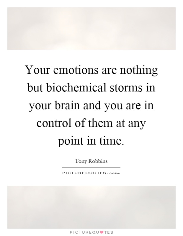 Your emotions are nothing but biochemical storms in your brain and you are in control of them at any point in time Picture Quote #1