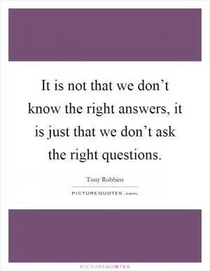 It is not that we don’t know the right answers, it is just that we don’t ask the right questions Picture Quote #1