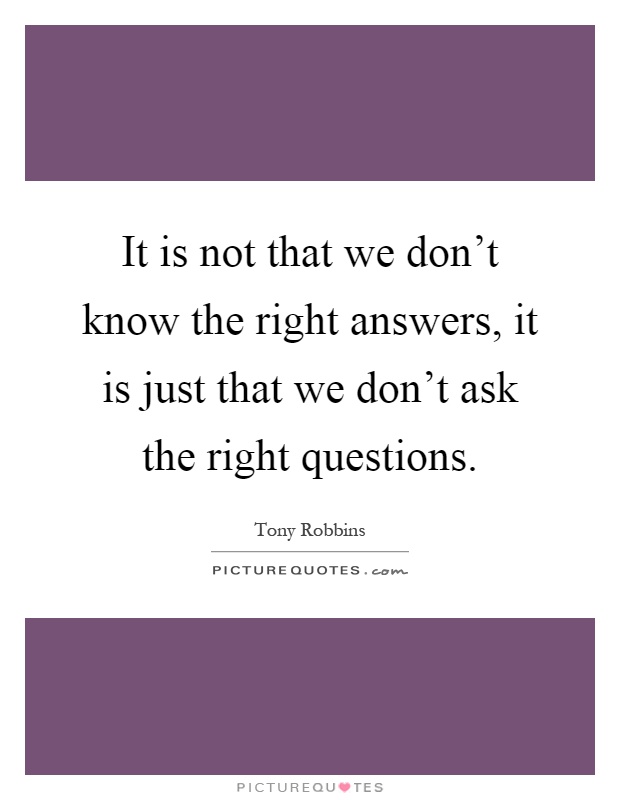 It is not that we don't know the right answers, it is just that we don't ask the right questions Picture Quote #1