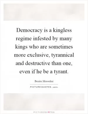 Democracy is a kingless regime infested by many kings who are sometimes more exclusive, tyrannical and destructive than one, even if he be a tyrant Picture Quote #1