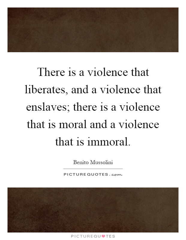 There is a violence that liberates, and a violence that enslaves; there is a violence that is moral and a violence that is immoral Picture Quote #1