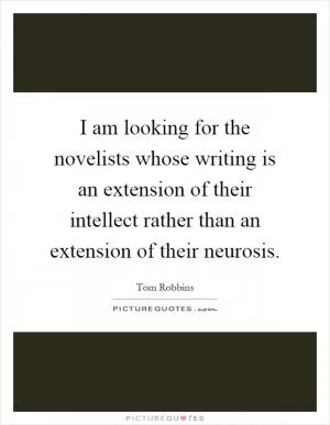 I am looking for the novelists whose writing is an extension of their intellect rather than an extension of their neurosis Picture Quote #1
