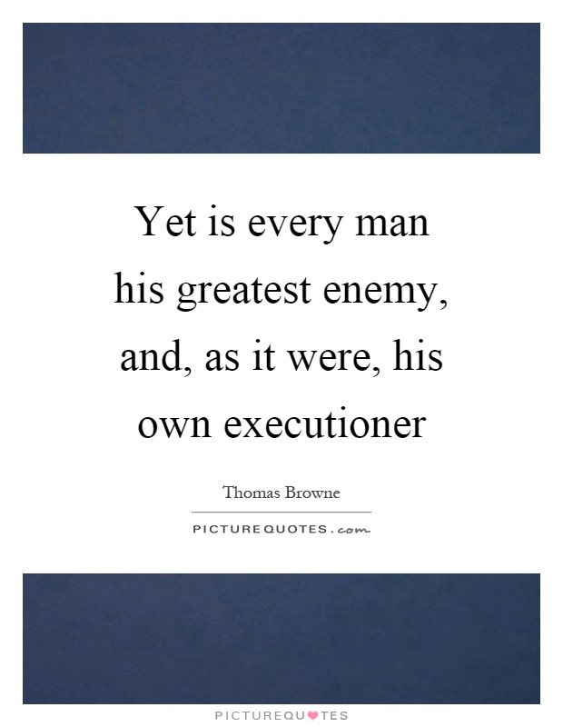 Yet is every man his greatest enemy, and, as it were, his own executioner Picture Quote #1