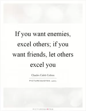 If you want enemies, excel others; if you want friends, let others excel you Picture Quote #1