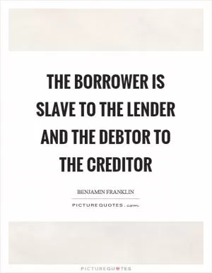 The borrower is slave to the lender and the debtor to the creditor Picture Quote #1