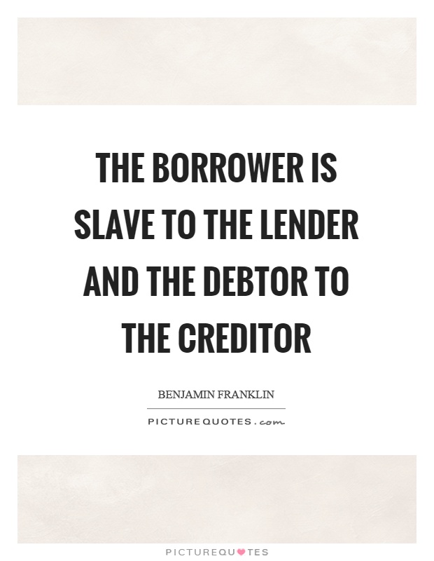 The borrower is slave to the lender and the debtor to the creditor Picture Quote #1