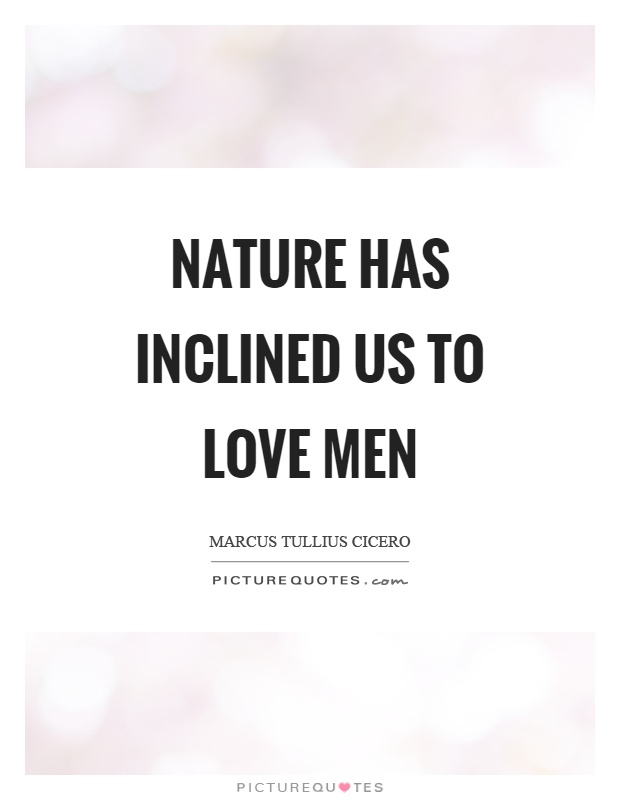 Nature has inclined us to love men Picture Quote #1