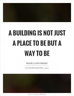 A building is not just a place to be but a way to be Picture Quote #1