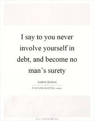 I say to you never involve yourself in debt, and become no man’s surety Picture Quote #1