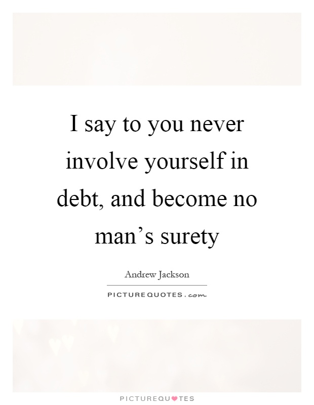 I say to you never involve yourself in debt, and become no man's surety Picture Quote #1
