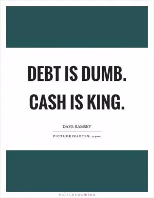 Debt is dumb. Cash is king Picture Quote #1