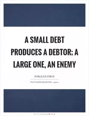 A small debt produces a debtor; a large one, an enemy Picture Quote #1