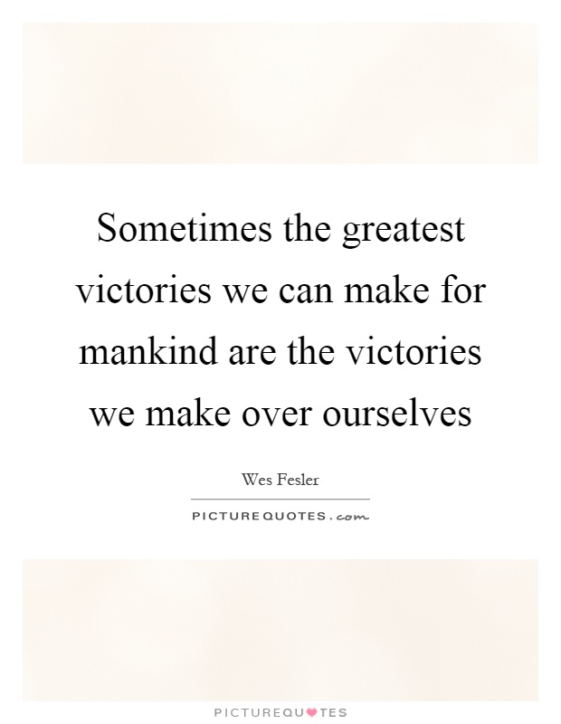 Sometimes the greatest victories we can make for mankind are the victories we make over ourselves Picture Quote #1