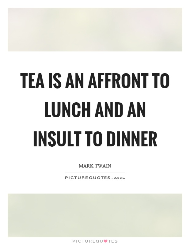 Tea is an affront to lunch and an insult to dinner Picture Quote #1
