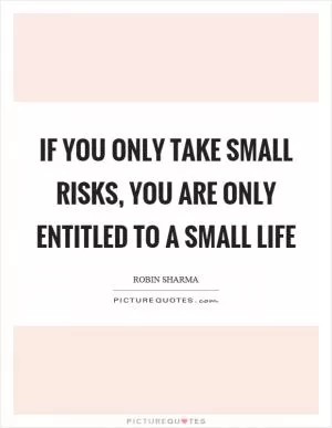 If you only take small risks, you are only entitled to a small life Picture Quote #1