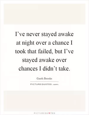 I’ve never stayed awake at night over a chance I took that failed, but I’ve stayed awake over chances I didn’t take Picture Quote #1