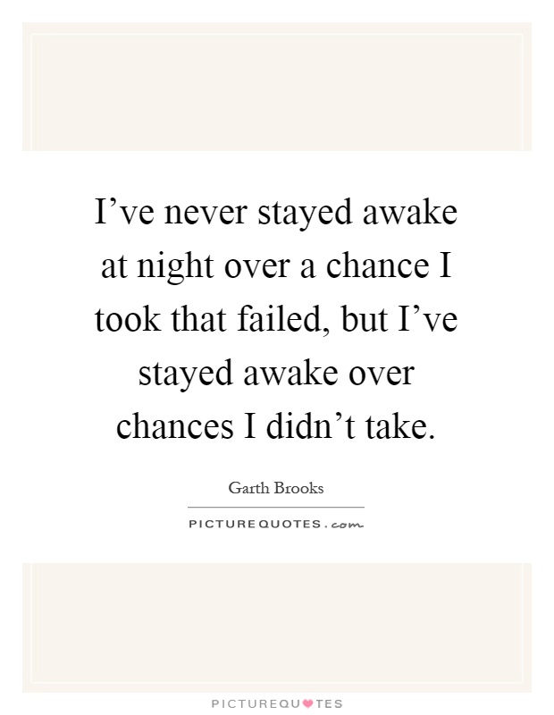 I've never stayed awake at night over a chance I took that failed, but I've stayed awake over chances I didn't take Picture Quote #1