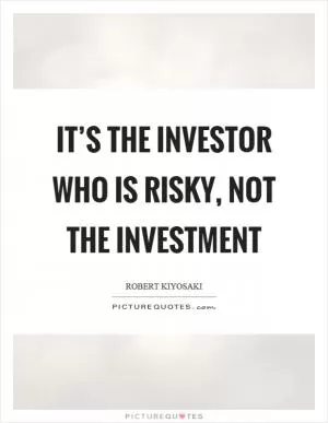 It’s the investor who is risky, not the investment Picture Quote #1