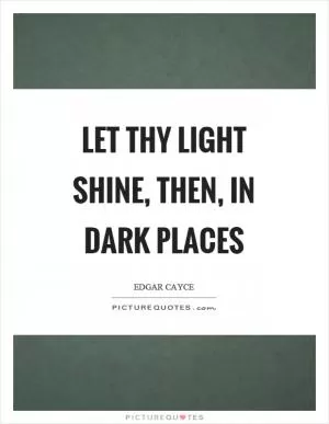 Let thy light shine, then, in dark places Picture Quote #1