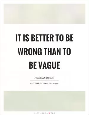 It is better to be wrong than to be vague Picture Quote #1
