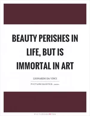 Beauty perishes in life, but is immortal in art Picture Quote #1