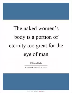 The naked women’s body is a portion of eternity too great for the eye of man Picture Quote #1