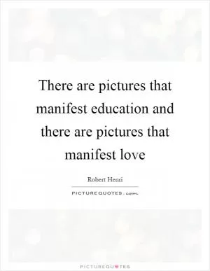 There are pictures that manifest education and there are pictures that manifest love Picture Quote #1