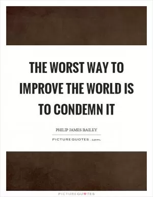 The worst way to improve the world is to condemn it Picture Quote #1