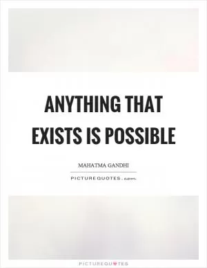 Anything that exists is possible Picture Quote #1