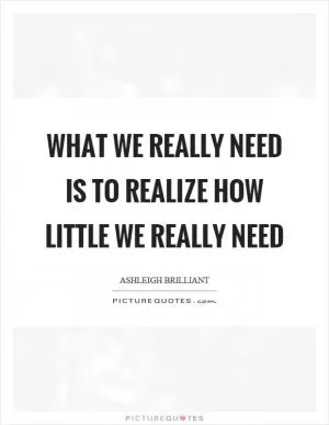 What we really need is to realize how little we really need Picture Quote #1