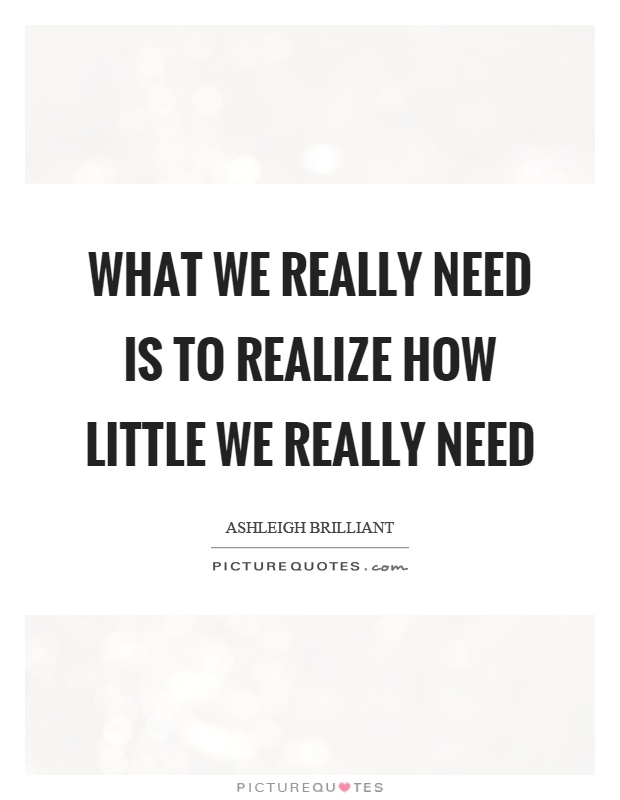 What we really need is to realize how little we really need Picture Quote #1