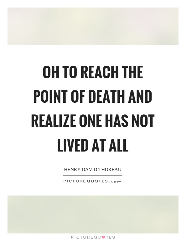Oh to reach the point of death and realize one has not lived at all Picture Quote #1