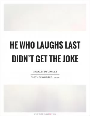 He who laughs last didn’t get the joke Picture Quote #1