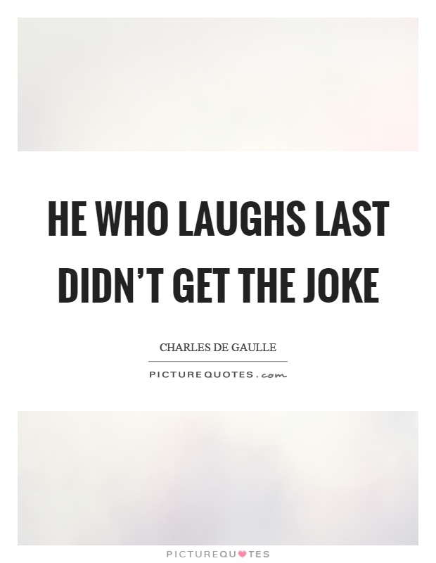 He who laughs last didn't get the joke Picture Quote #1