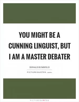You might be a cunning linguist, but I am a master debater Picture Quote #1