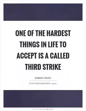 One of the hardest things in life to accept is a called third strike Picture Quote #1