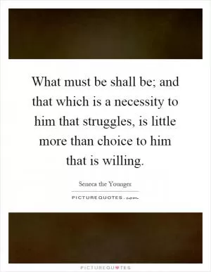 What must be shall be; and that which is a necessity to him that struggles, is little more than choice to him that is willing Picture Quote #1