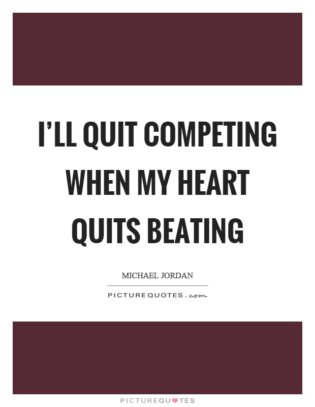 I'll quit competing when my heart quits beating Picture Quote #1