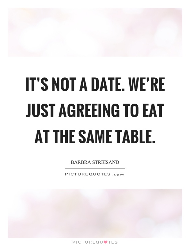 It's not a date. We're just agreeing to eat at the same table Picture Quote #1