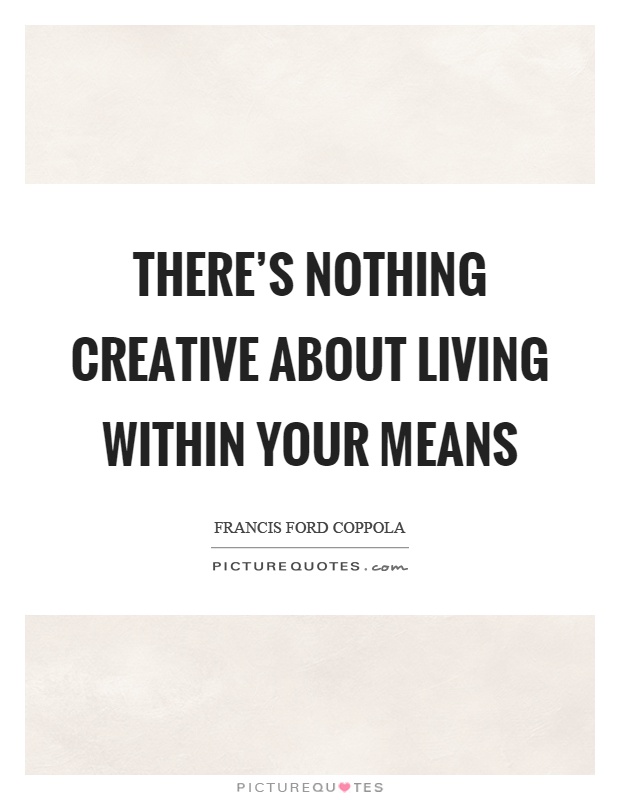 There's nothing creative about living within your means Picture Quote #1