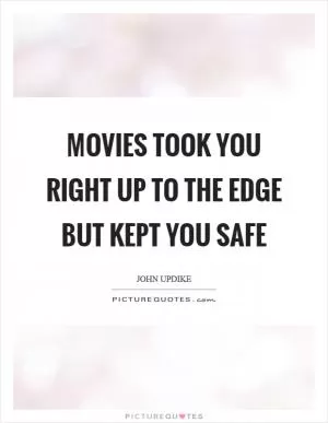 Movies took you right up to the edge but kept you safe Picture Quote #1