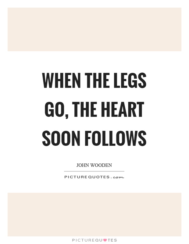When the legs go, the heart soon follows Picture Quote #1